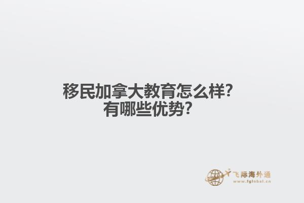 移民加拿大教育怎么樣？有哪些優(yōu)勢？