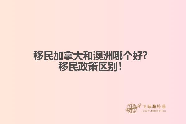 移民加拿大和澳洲哪個(gè)好？移民政策區(qū)別！