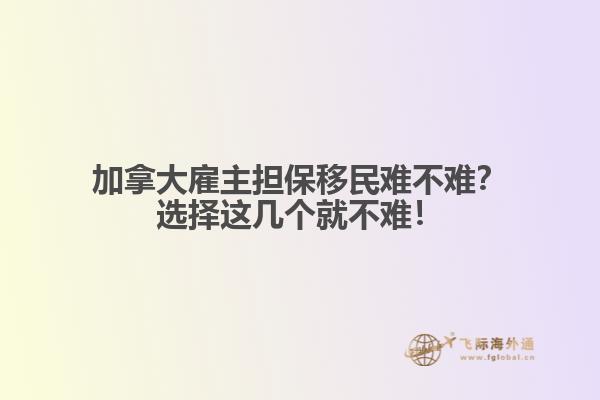 加拿大雇主擔保移民難不難？選擇這幾個就不難！1.jpg