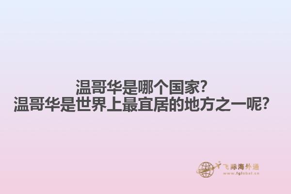 溫哥華是哪個國家？溫哥華是世界上最宜居的地方之一呢？