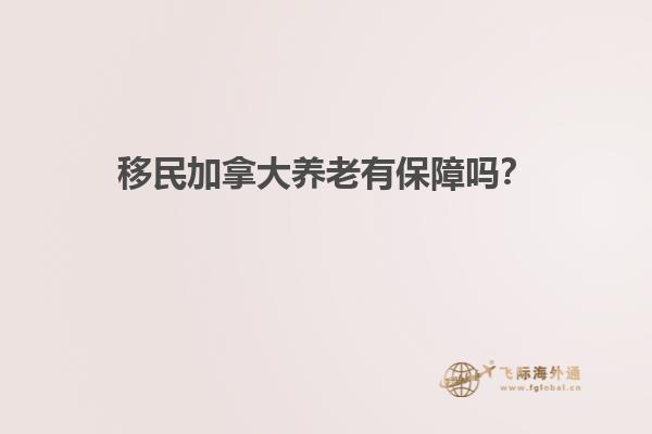 移民加拿大養(yǎng)老有保障嗎？