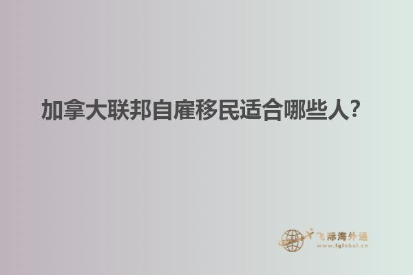 加拿大聯(lián)邦自雇移民適合哪些人？