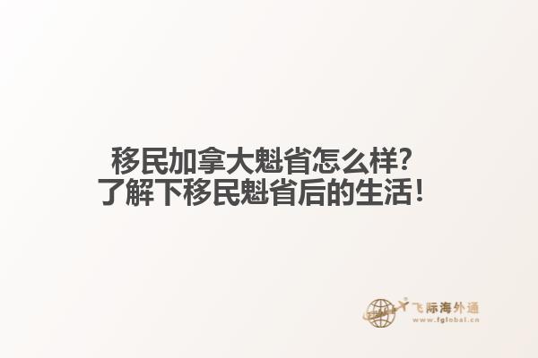 移民加拿大魁省怎么樣？了解下移民魁省后的生活！1.jpg