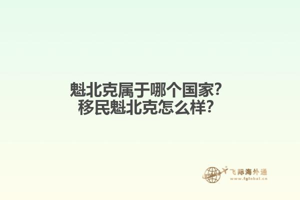 魁北克屬于哪個(gè)國家？移民魁北克怎么樣？1.jpg