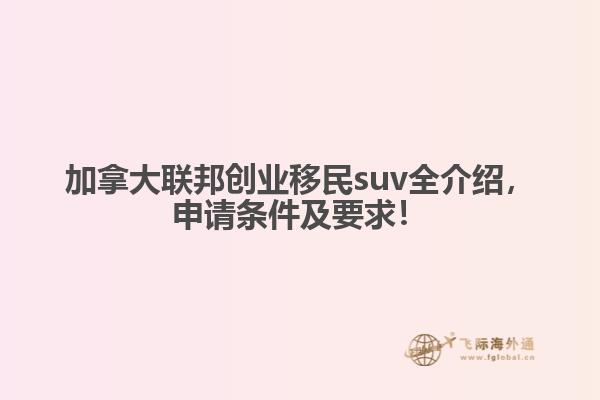 加拿大聯(lián)邦創(chuàng)業(yè)移民suv全介紹，申請(qǐng)條件及要求！