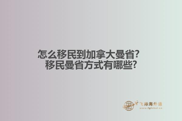 怎么移民到加拿大曼省？移民曼省方式有哪些?