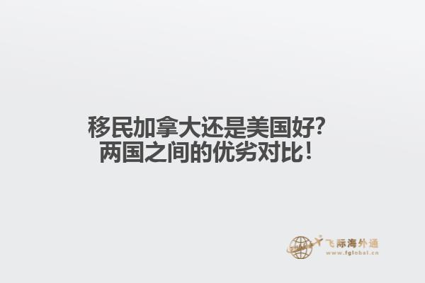 移民加拿大還是美國(guó)好？?jī)蓢?guó)之間的優(yōu)劣對(duì)比！