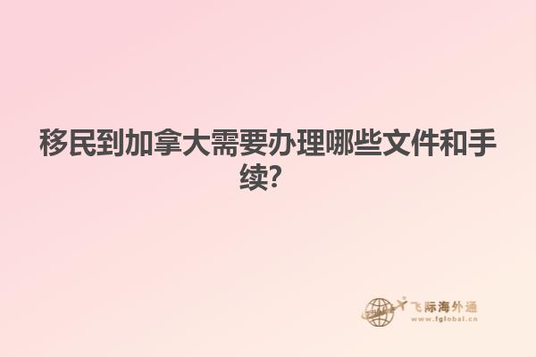 移民到加拿大需要辦理哪些文件和手續(xù)？