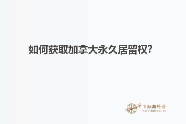 如何獲取加拿大永久居留權(quán)？