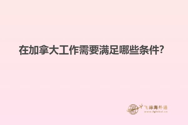 在加拿大工作需要滿足哪些條件？