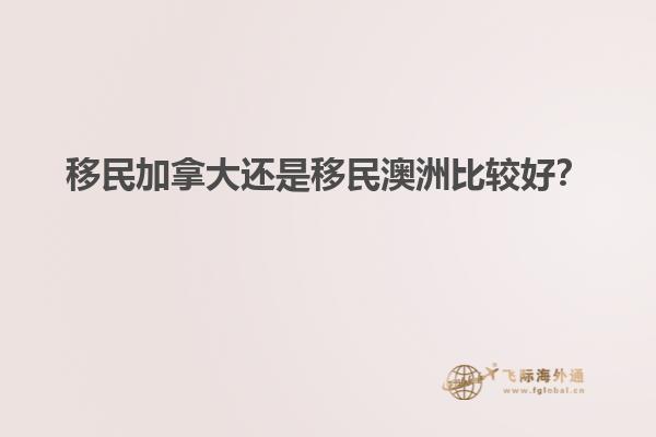 移民加拿大還是移民澳洲比較好？