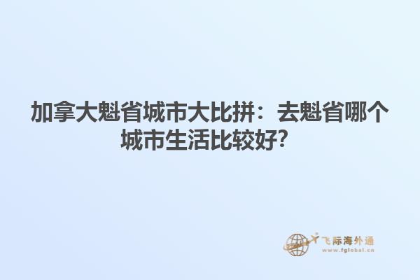加拿大魁省城市大比拼：去魁省哪個(gè)城市生活比較好？1.jpg