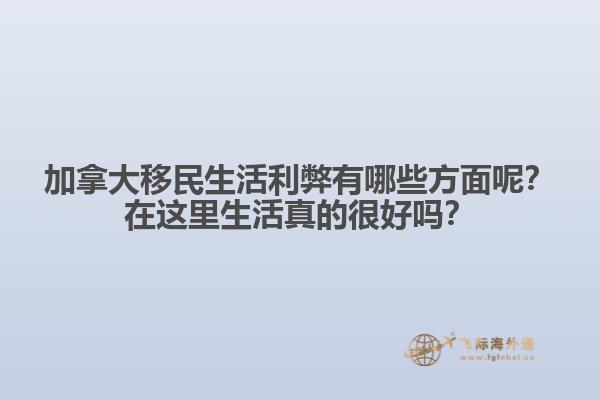 加拿大移民生活利弊有哪些方面呢？在這里生活真的很好嗎？1.jpg