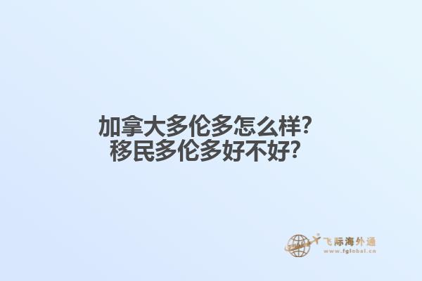 加拿大多倫多怎么樣？移民多倫多好不好？1.jpg