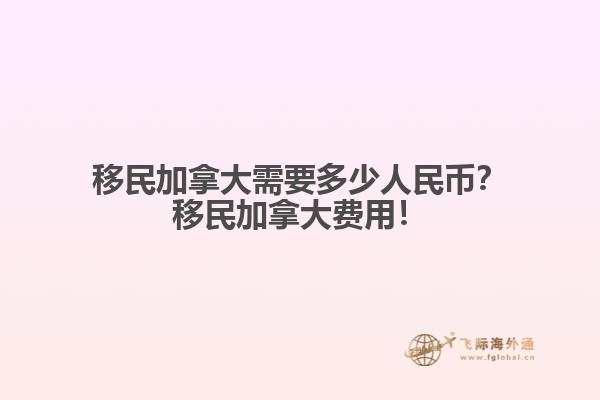 移民加拿大需要多少人民幣？移民加拿大費用！