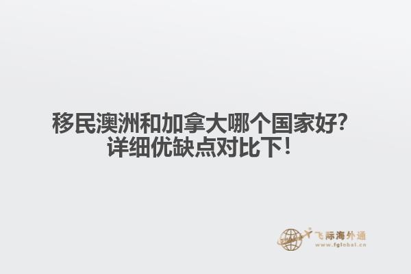 移民澳洲和加拿大哪個(gè)國(guó)家好？詳細(xì)優(yōu)缺點(diǎn)對(duì)比下！1.jpg