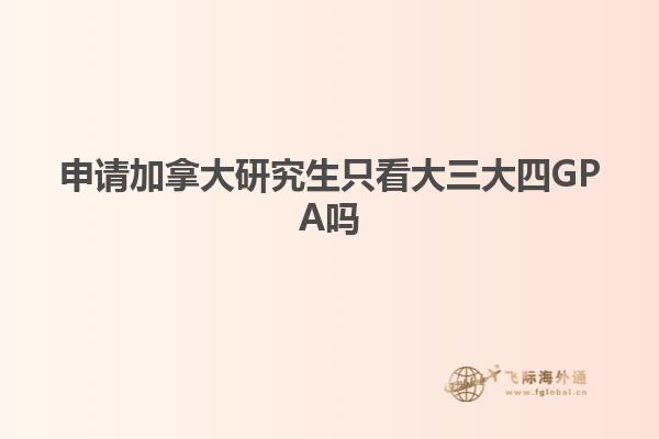 申請(qǐng)加拿大研究生只看大三大四GPA嗎