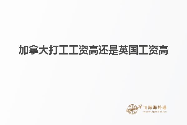 加拿大打工工資高還是英國(guó)工資高