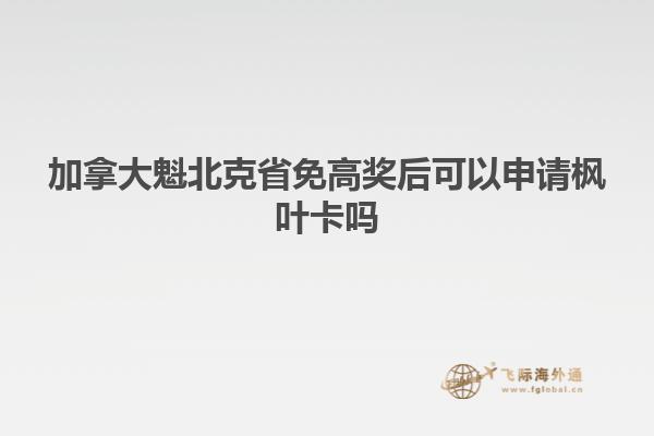 加拿大魁北克省免高獎(jiǎng)后可以申請楓葉卡嗎