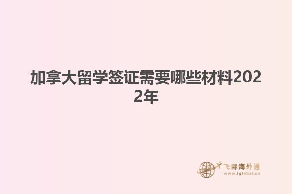 加拿大留學簽證需要哪些材料2022年