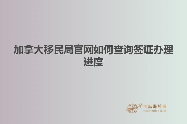 加拿大移民局官網如何查詢簽證辦理進度