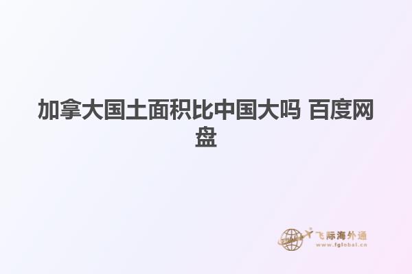 加拿大國土面積比中國大嗎 百度網盤