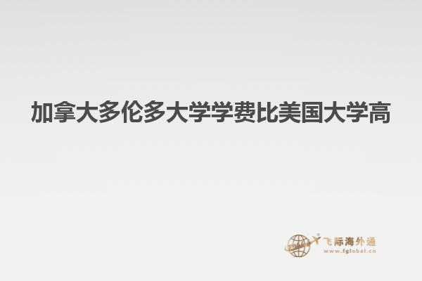 加拿大多倫多大學(xué)學(xué)費(fèi)比美國(guó)大學(xué)高