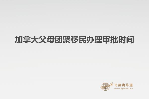 加拿大父母團(tuán)聚移民辦理審批時間