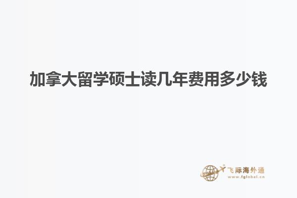 加拿大留學(xué)碩士讀幾年費(fèi)用多少錢(qián)