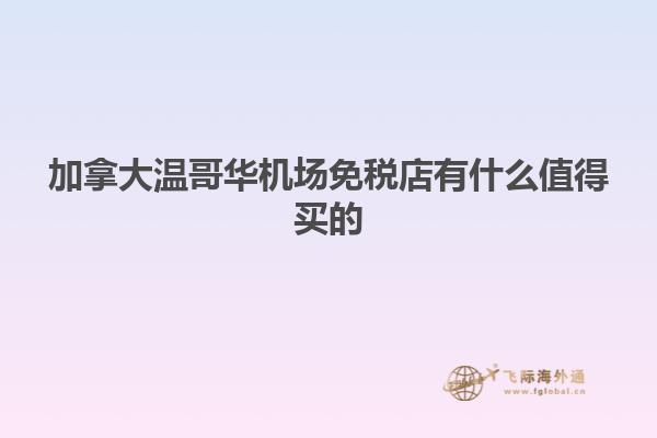 加拿大溫哥華機(jī)場(chǎng)免稅店有什么值得買(mǎi)的