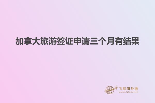 加拿大旅游簽證申請三個月有結果