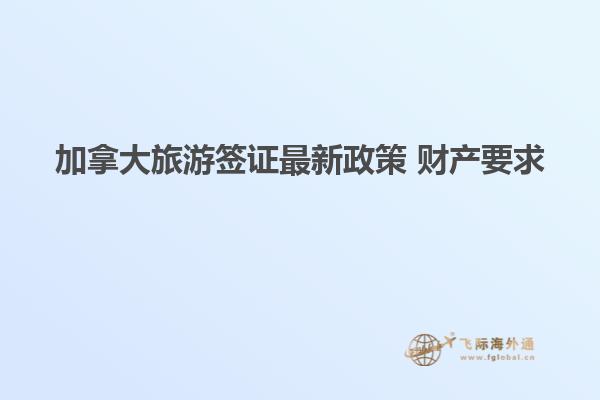 加拿大旅游簽證最新政策 財產要求