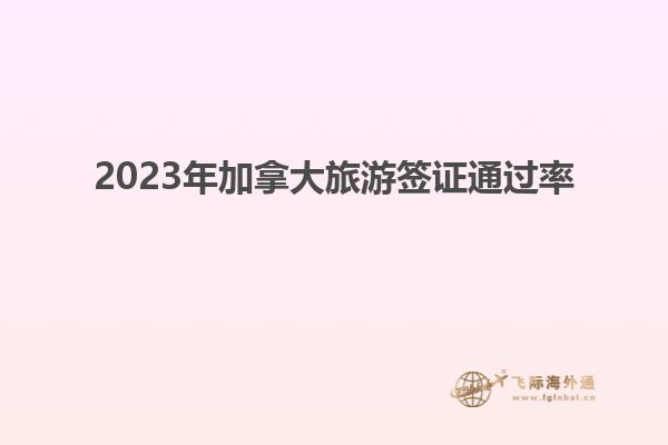 2023年加拿大旅游簽證通過(guò)率