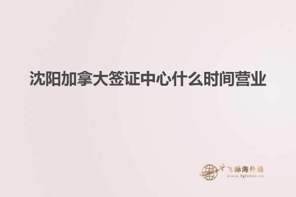 沈陽加拿大簽證中心什么時(shí)間營業(yè)