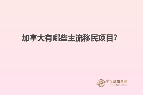 加拿大有哪些主流移民項目？