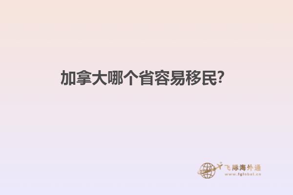 加拿大哪個(gè)省容易移民？