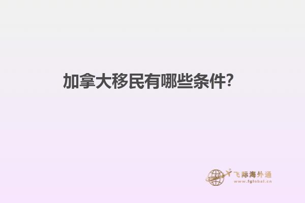 加拿大移民有哪些條件？