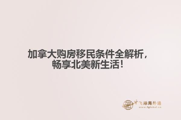 加拿大購(gòu)房移民條件全解析，暢享北美新生活！