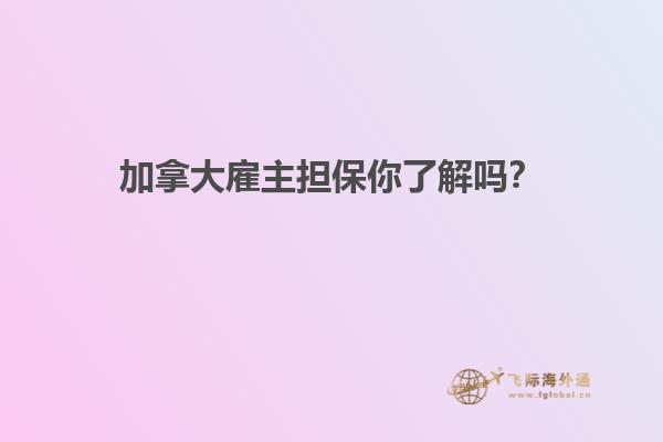 加拿大雇主擔(dān)保你了解嗎？