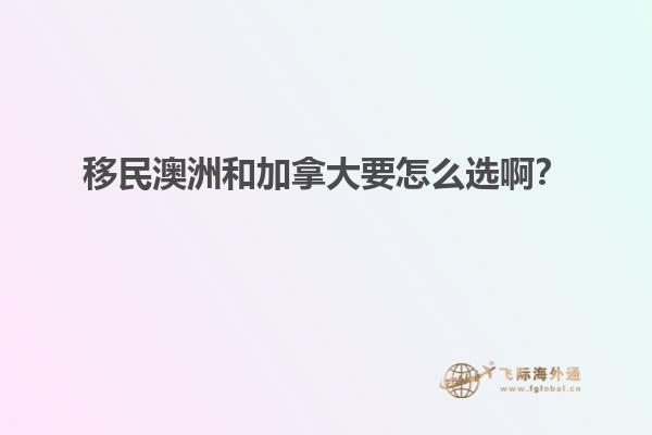 移民澳洲和加拿大要怎么選??？