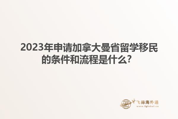 2023年申請加拿大曼省留學移民的條件和流程是什么？