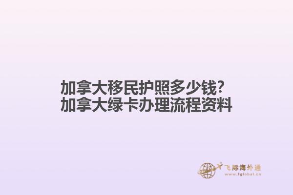 加拿大移民護(hù)照多少錢？加拿大綠卡辦理流程資料