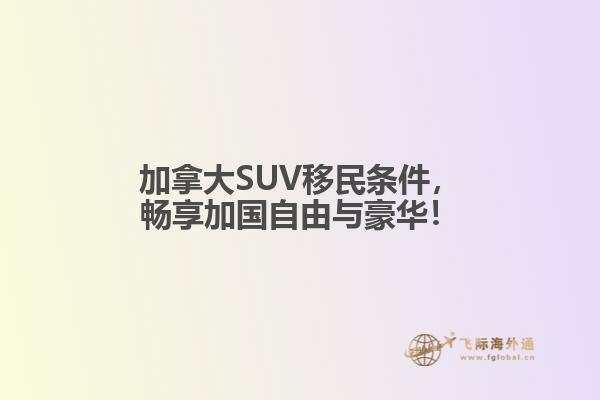 加拿大SUV移民條件，暢享加國自由與豪華！