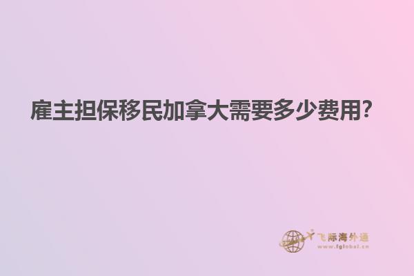 雇主擔保移民加拿大需要多少費用？