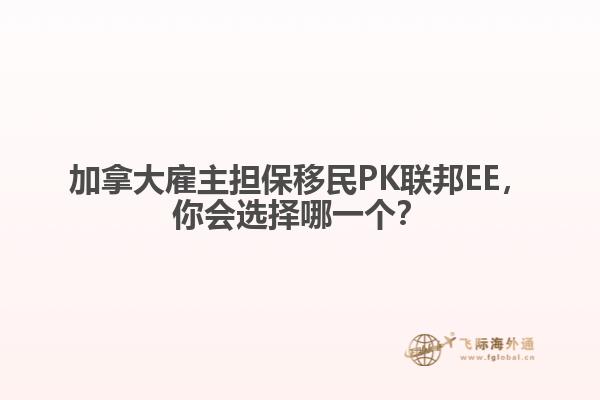 加拿大雇主擔(dān)保移民PK聯(lián)邦EE，你會(huì)選擇哪一個(gè)？