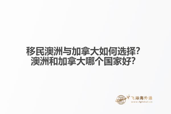 移民澳洲與加拿大如何選擇？澳洲和加拿大哪個(gè)國(guó)家好？