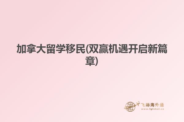 加拿大留學(xué)移民(雙贏機(jī)遇開(kāi)啟新篇章)