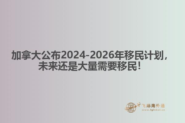 最新：加拿大公布2024-2026年移民計劃，未來還是大量需要移民！