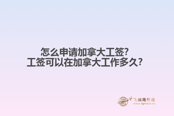 怎么申請加拿大工簽？工簽可以在加拿大工作多久？