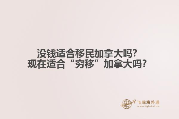 沒(méi)錢適合移民加拿大嗎？現(xiàn)在適合“窮移”加拿大嗎？